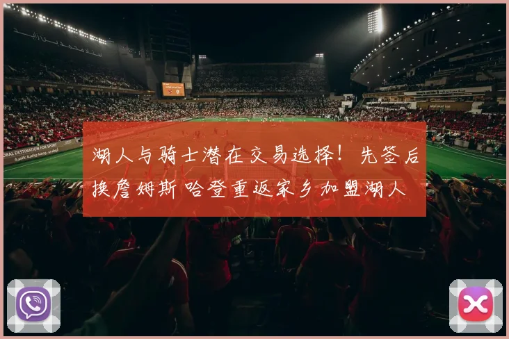 湖人与骑士潜在交易选择！先签后换詹姆斯 哈登重返家乡加盟湖人