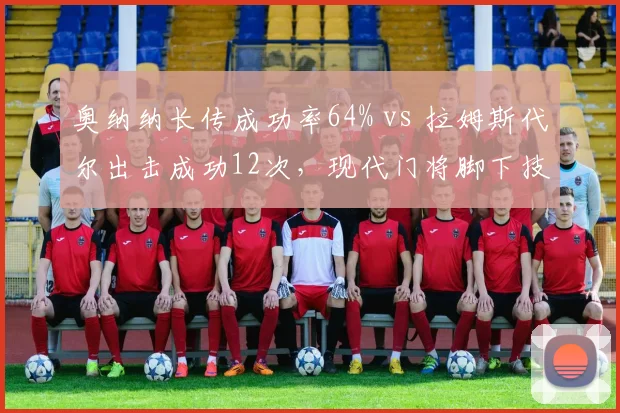 奥纳纳长传成功率64% vs 拉姆斯代尔出击成功12次，现代门将脚下技术对比