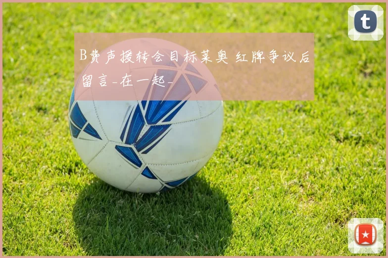 B费声援转会目标莱奥 红牌争议后留言_在一起_
